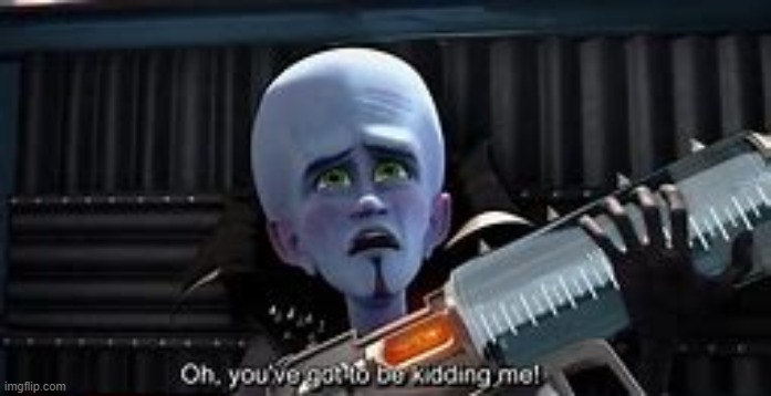 Megamind Kidding Me | image tagged in megamind kidding me | made w/ Imgflip meme maker