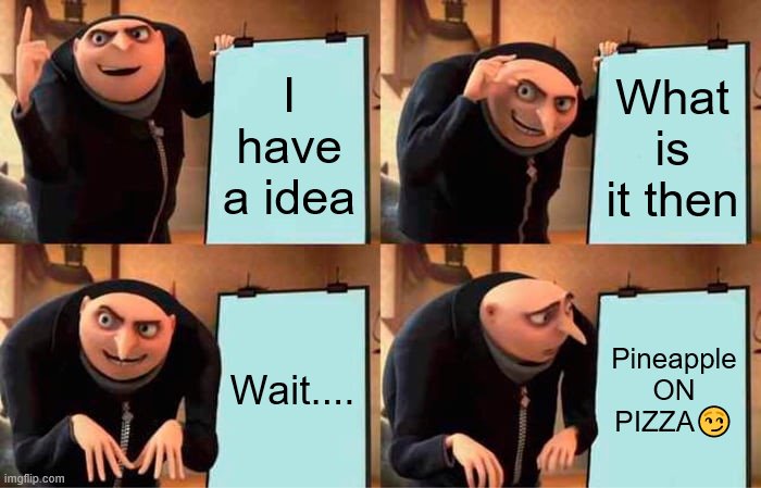 Gru's Plan Meme | I have a idea; What is it then; Wait.... Pineapple ON PIZZA😏 | image tagged in memes,gru's plan | made w/ Imgflip meme maker