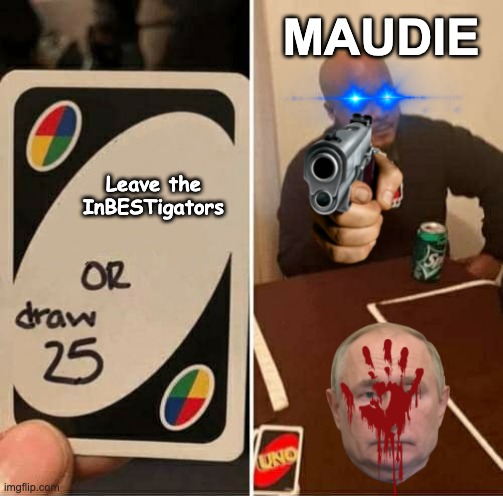 UNO Draw 25 Cards | MAUDIE; Leave the InBESTigators | image tagged in memes,uno draw 25 cards | made w/ Imgflip meme maker