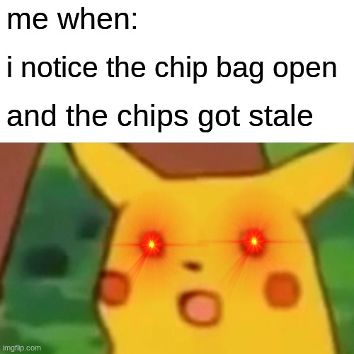 this happenes too much xD | me when:; i notice the chip bag open; and the chips got stale | image tagged in memes,surprised pikachu | made w/ Imgflip meme maker