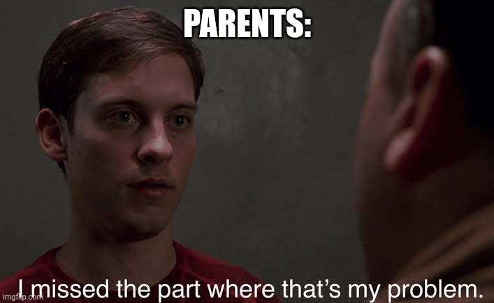 I missed the part | PARENTS: | image tagged in i missed the part | made w/ Imgflip meme maker