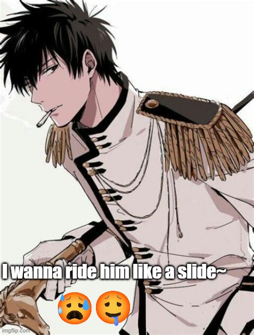 I wanna ride him like a slide~ | made w/ Imgflip meme maker