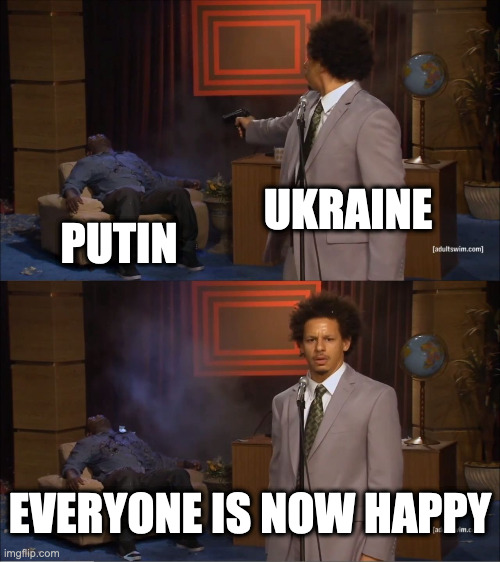 ukraine and putin | UKRAINE; PUTIN; EVERYONE IS NOW HAPPY | image tagged in memes,who killed hannibal,vladimir putin,putin,ukraine | made w/ Imgflip meme maker