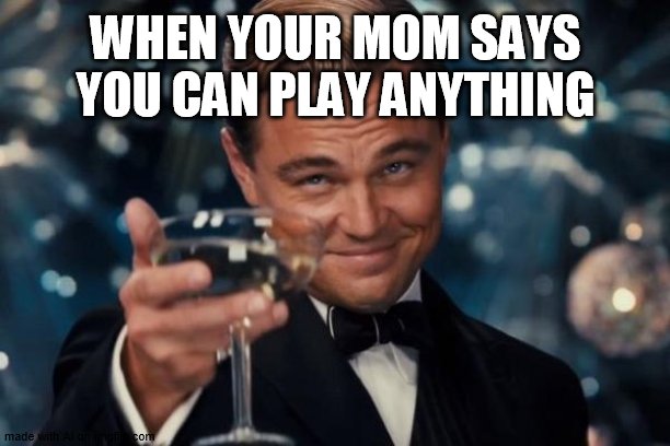 Anything? | WHEN YOUR MOM SAYS YOU CAN PLAY ANYTHING | image tagged in memes,leonardo dicaprio cheers | made w/ Imgflip meme maker