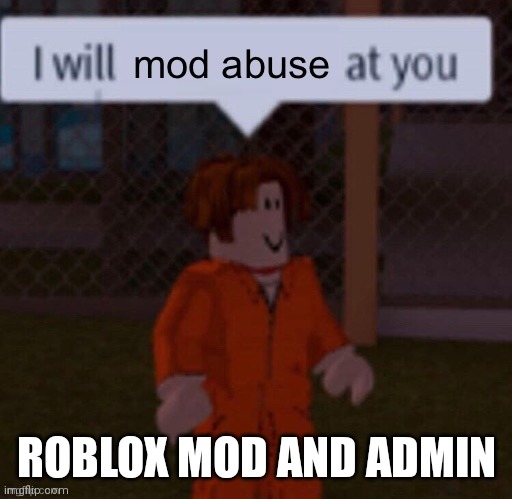 I will mod abuse at you | ROBLOX MOD AND ADMIN | image tagged in i will mod abuse at you | made w/ Imgflip meme maker