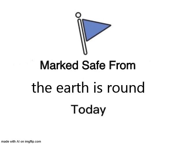 Flat earthers rejoice | the earth is round | image tagged in memes,marked safe from | made w/ Imgflip meme maker