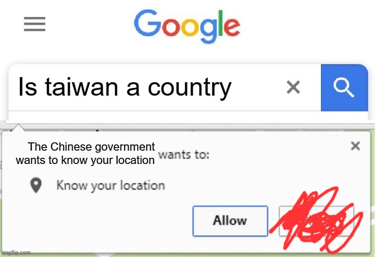 Is Taiwan a country | Is taiwan a country; The Chinese government wants to know your location | image tagged in wants to know your location | made w/ Imgflip meme maker