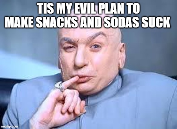 TIS MY EVIL PLAN TO MAKE SNACKS AND SODAS SUCK | image tagged in dr evil pinky | made w/ Imgflip meme maker