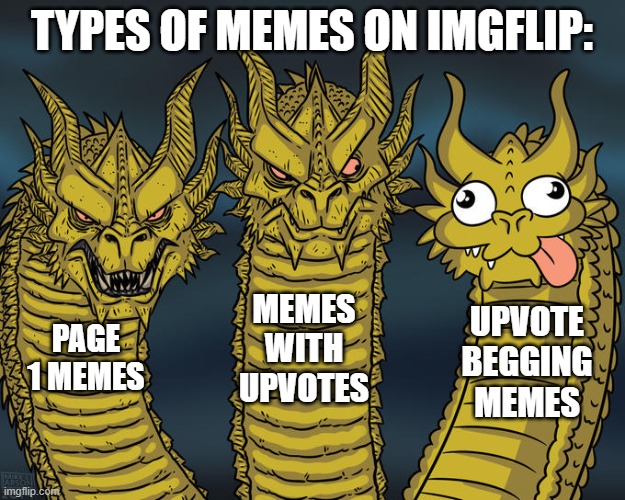 Types of Memes on Imgflip | TYPES OF MEMES ON IMGFLIP:; MEMES WITH UPVOTES; UPVOTE BEGGING MEMES; PAGE 1 MEMES | image tagged in three-headed dragon | made w/ Imgflip meme maker