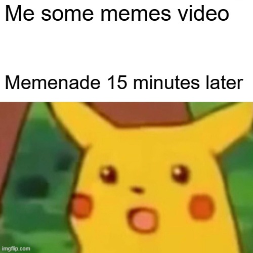 Memenade was humor memes | Me some memes video; Memenade 15 minutes later | image tagged in memes,surprised pikachu | made w/ Imgflip meme maker