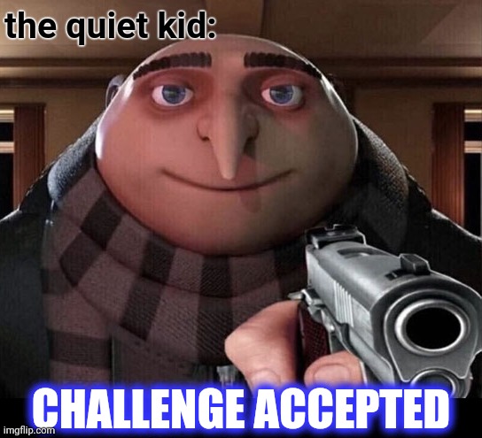 Gru Gun | the quiet kid: CHALLENGE ACCEPTED | image tagged in gru gun | made w/ Imgflip meme maker