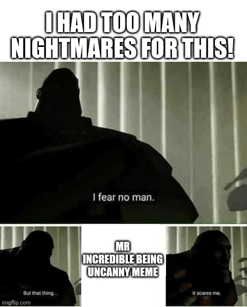 NO!!!! I can't show this because I'm too scared! It's my weakness! | I HAD TOO MANY NIGHTMARES FOR THIS! MR INCREDIBLE BEING UNCANNY MEME | image tagged in i fear no man,mr incredible becoming uncanny,memes,nightmare,creepy | made w/ Imgflip meme maker