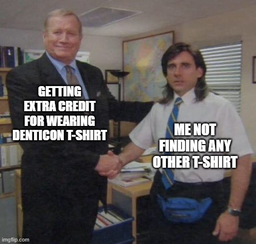 the office congratulations | GETTING EXTRA CREDIT FOR WEARING DENTICON T-SHIRT; ME NOT FINDING ANY OTHER T-SHIRT | image tagged in the office congratulations | made w/ Imgflip meme maker