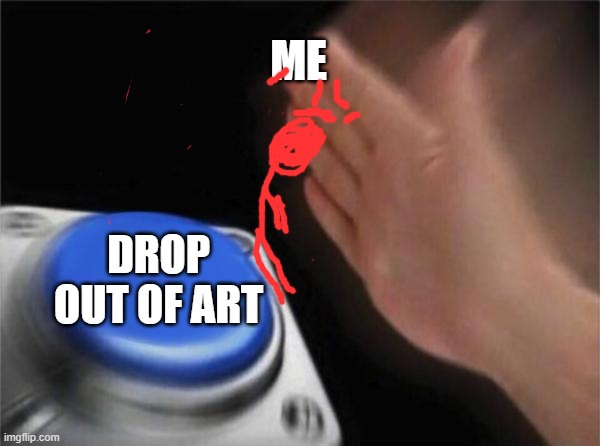 Blank Nut Button | ME; DROP OUT OF ART | image tagged in memes,blank nut button | made w/ Imgflip meme maker
