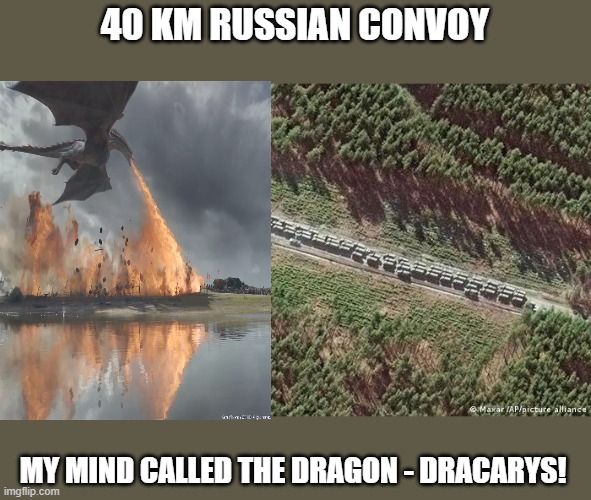 dracarys | 40 KM RUSSIAN CONVOY; MY MIND CALLED THE DRAGON - DRACARYS! | image tagged in convoy | made w/ Imgflip meme maker