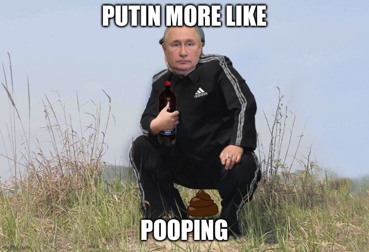 putin more like pooping | PUTIN MORE LIKE; POOPING | image tagged in putin,vladimir putin,russia,poop,pooping | made w/ Imgflip meme maker