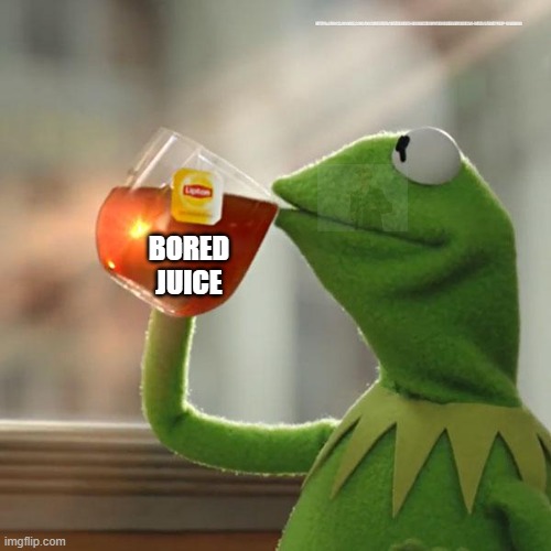 But That's None Of My Business | HTTPS://DOCS.GOOGLE.COM/DOCUMENT/D/1KTJ3EBEV3-U8UOJCXV9PMY0MLKEBAFK1GXCB4-WLYS4/EDIT?USP=SHARING; BORED JUICE | image tagged in memes,but that's none of my business,kermit the frog | made w/ Imgflip meme maker