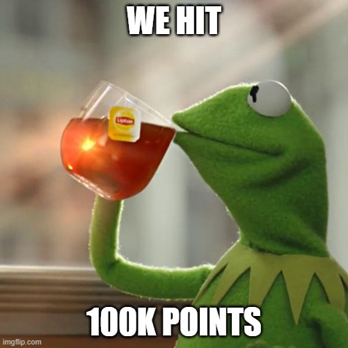 YESSSSSSSS | WE HIT; 100K POINTS | image tagged in memes,but that's none of my business,kermit the frog | made w/ Imgflip meme maker