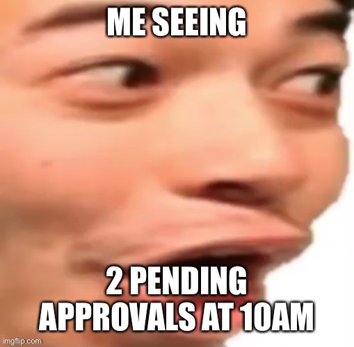 YOOOOOOO | ME SEEING; 2 PENDING APPROVALS AT 10AM | image tagged in yoooooo | made w/ Imgflip meme maker