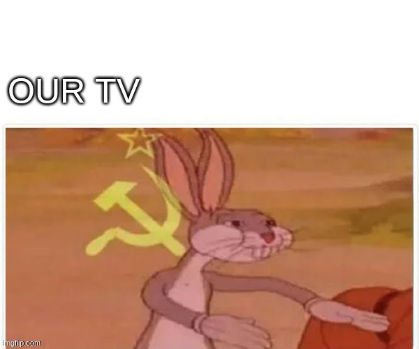 communist bugs bunny | OUR TV | image tagged in communist bugs bunny | made w/ Imgflip meme maker