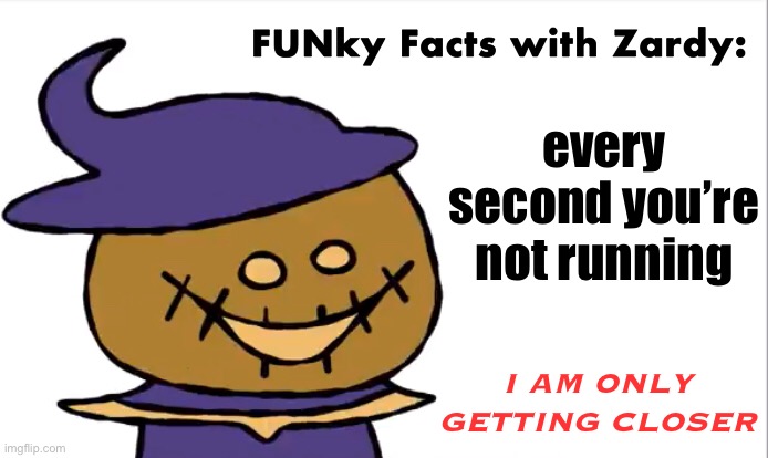 funky | every second you’re not running; I AM ONLY GETTING CLOSER | image tagged in funky facts with zardy | made w/ Imgflip meme maker