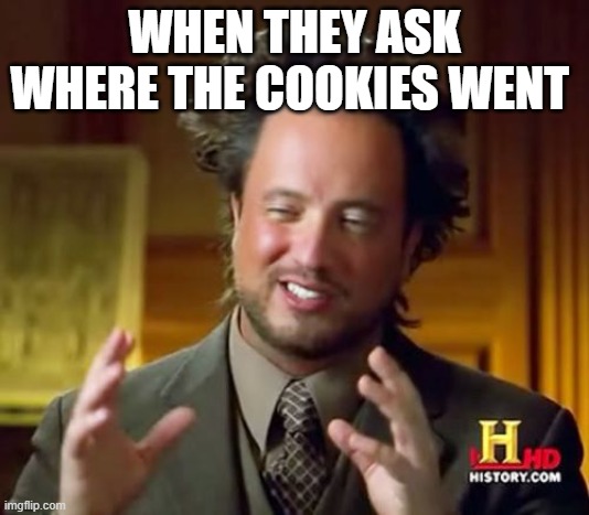 Ancient Aliens Meme | WHEN THEY ASK WHERE THE COOKIES WENT | image tagged in memes,ancient aliens,cookies,relatable | made w/ Imgflip meme maker