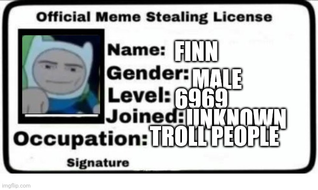 Finn meme stealing |  FINN; MALE; 6969; UNKNOWN; TROLL PEOPLE | image tagged in official meme stealing license | made w/ Imgflip meme maker