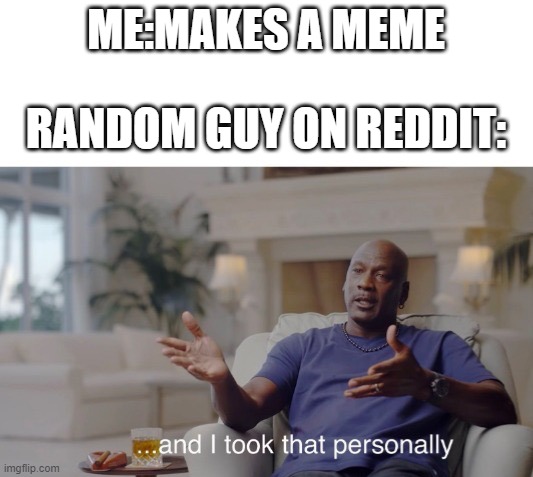 E | ME:MAKES A MEME; RANDOM GUY ON REDDIT: | image tagged in and i took that personally | made w/ Imgflip meme maker