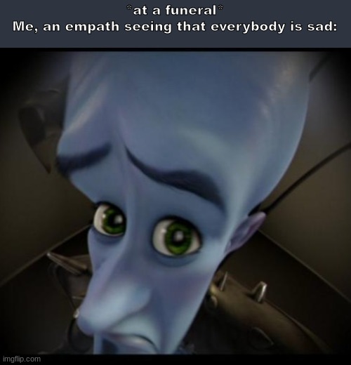 Megamind peeking | *at a funeral*
Me, an empath seeing that everybody is sad: | image tagged in no bitches | made w/ Imgflip meme maker