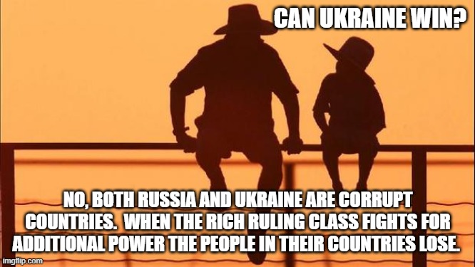 Cowboy wisdom, they all lose | CAN UKRAINE WIN? NO, BOTH RUSSIA AND UKRAINE ARE CORRUPT COUNTRIES.  WHEN THE RICH RULING CLASS FIGHTS FOR ADDITIONAL POWER THE PEOPLE IN THEIR COUNTRIES LOSE. | image tagged in cowboy father and son,cowboy wisdom,no winners,greedy rulers,ukrainian lives matter,communisism demands blood | made w/ Imgflip meme maker