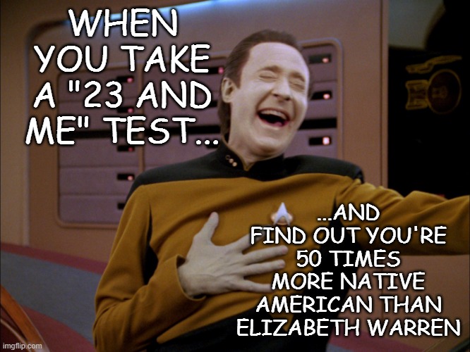 LaughingData | WHEN YOU TAKE A "23 AND ME" TEST... ...AND FIND OUT YOU'RE 50 TIMES MORE NATIVE AMERICAN THAN ELIZABETH WARREN | image tagged in laughingdata | made w/ Imgflip meme maker