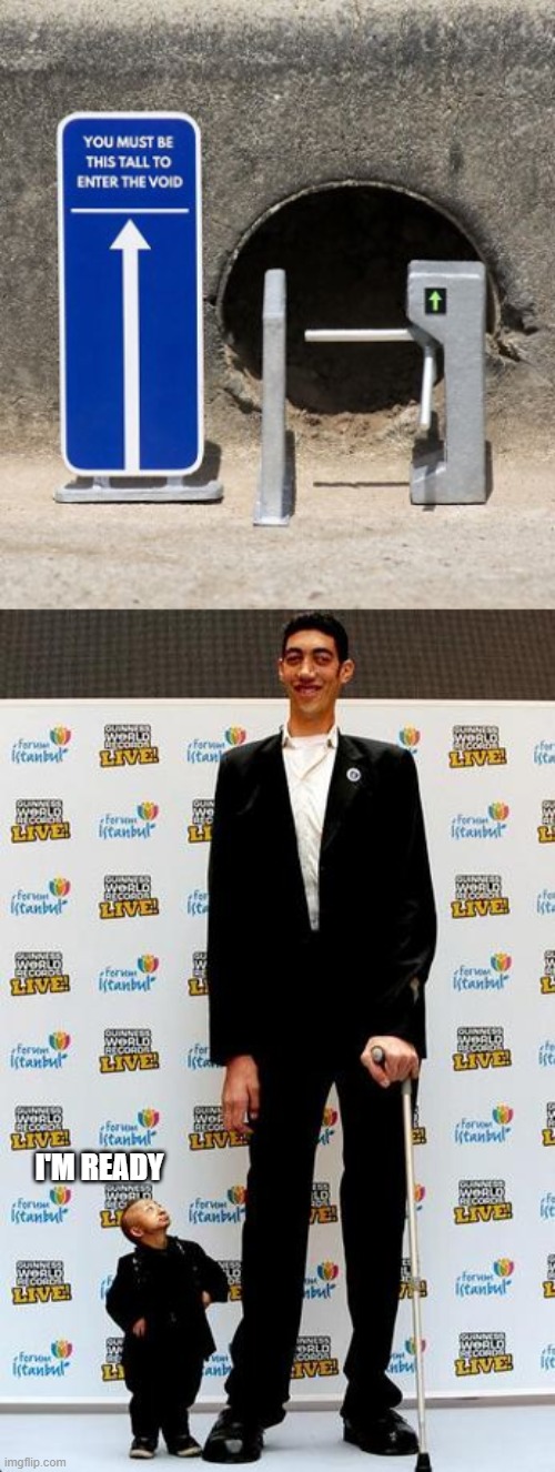 right? | I'M READY | image tagged in the tallest and shortest man in the world | made w/ Imgflip meme maker