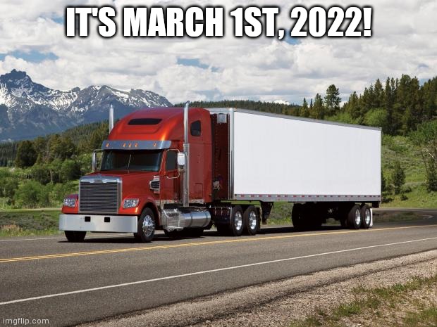 trucking | IT'S MARCH 1ST, 2022! | image tagged in trucking | made w/ Imgflip meme maker