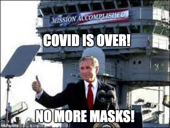 mission accomplished! | COVID IS OVER! NO MORE MASKS! | image tagged in mission accomplished | made w/ Imgflip meme maker