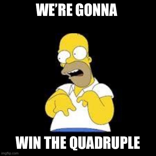 Liverpool fans | WE’RE GONNA; WIN THE QUADRUPLE | image tagged in look marge | made w/ Imgflip meme maker