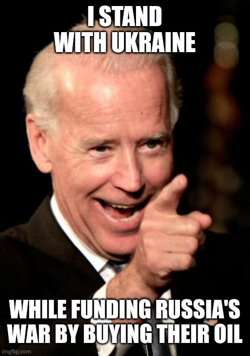 Smilin Biden | I STAND WITH UKRAINE; WHILE FUNDING RUSSIA'S WAR BY BUYING THEIR OIL | image tagged in memes,smilin biden | made w/ Imgflip meme maker