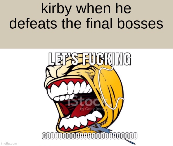 LET'S F**KING GOOOOOOOOOOOOOOOOOOO | kirby when he defeats the final bosses | image tagged in let's f king gooooooooooooooooooo | made w/ Imgflip meme maker