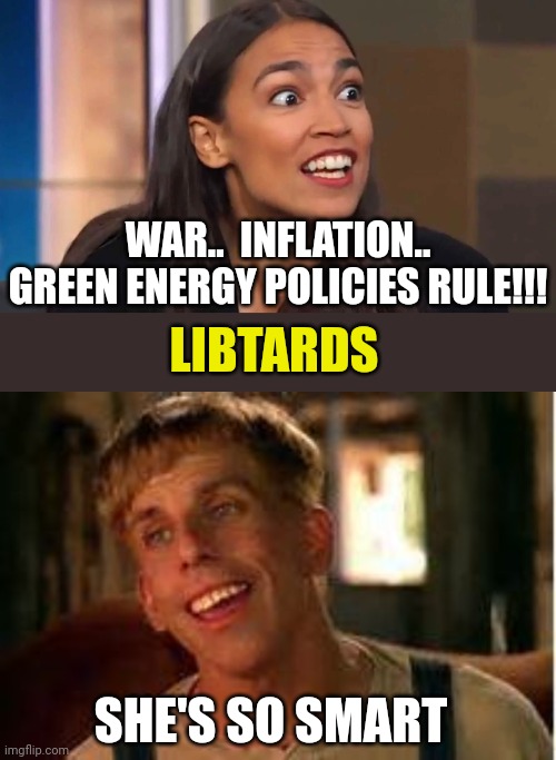 WAR..  INFLATION.. GREEN ENERGY POLICIES RULE!!! LIBTARDS; SHE'S SO SMART | image tagged in crazy aoc,simple jack | made w/ Imgflip meme maker