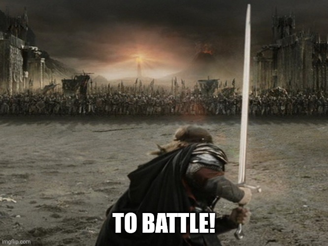 It's time | TO BATTLE! | image tagged in aragorn charge | made w/ Imgflip meme maker