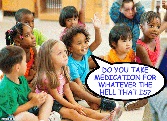 DO YOU TAKE
MEDICATION FOR
WHATEVER THE
HELL THAT IS? | made w/ Imgflip meme maker