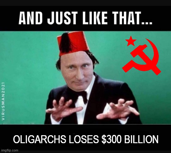 Just like that ! | OLIGARCHS LOSES $300 BILLION | image tagged in oligarchy | made w/ Imgflip meme maker