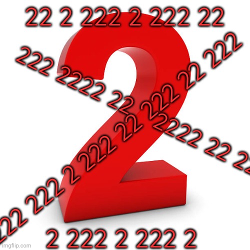 Number 2 | 22 2 222 2 222 22 2 222 2 222 2 2222 222 2 222 22 222 22 222 222 2222 22    2222 22 22 | image tagged in number 2 | made w/ Imgflip meme maker