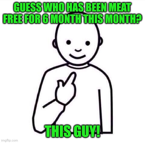 Officially meat free 6 months this month | GUESS WHO HAS BEEN MEAT FREE FOR 6 MONTH THIS MONTH? THIS GUY! | image tagged in guess who,memes,vegetarian | made w/ Imgflip meme maker