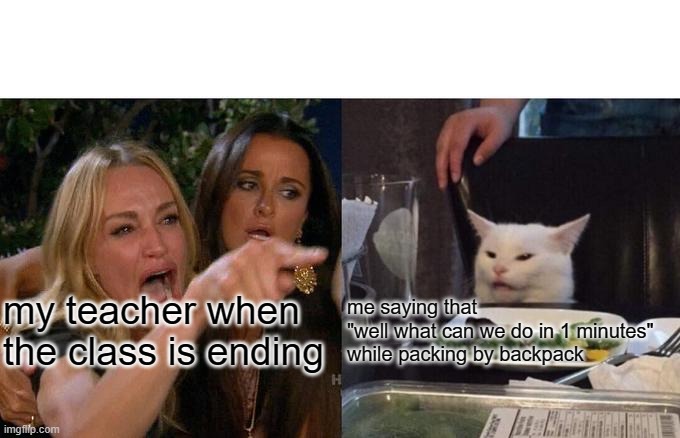 when school ends | my teacher when the class is ending; me saying that 
"well what can we do in 1 minutes" 
while packing by backpack | image tagged in memes,woman yelling at cat | made w/ Imgflip meme maker