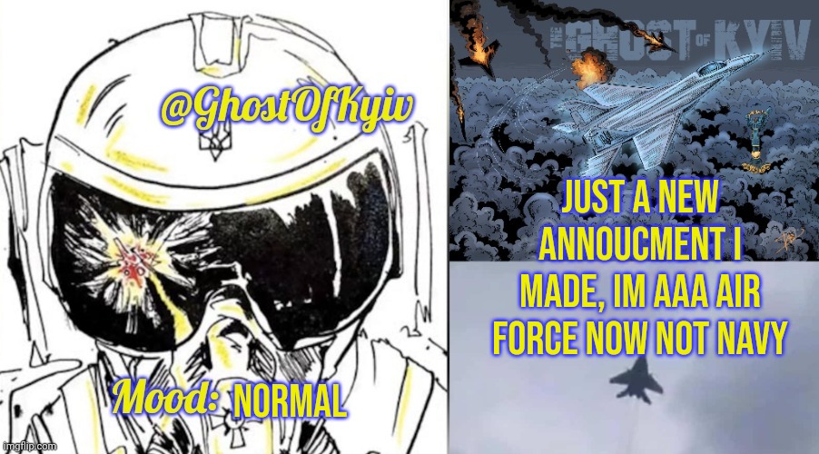 JUST A NEW ANNOUCMENT I MADE, IM AAA AIR FORCE NOW NOT NAVY; NORMAL | image tagged in ghostofkyiv annoucment | made w/ Imgflip meme maker