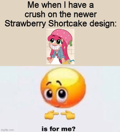 I officialy love 2021 Strawberry Shortcake | Me when I have a crush on the newer Strawberry Shortcake design: | image tagged in is for me,strawberry shortcake,strawberry shortcake berry in the big city,memes,so true memes,relatable | made w/ Imgflip meme maker