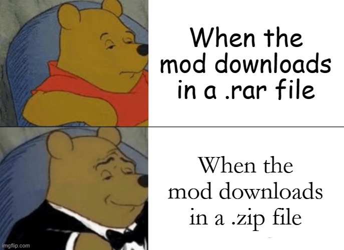 Isn't that right, fellow fnf players? | When the mod downloads in a .rar file; When the mod downloads in a .zip file | image tagged in memes,tuxedo winnie the pooh | made w/ Imgflip meme maker
