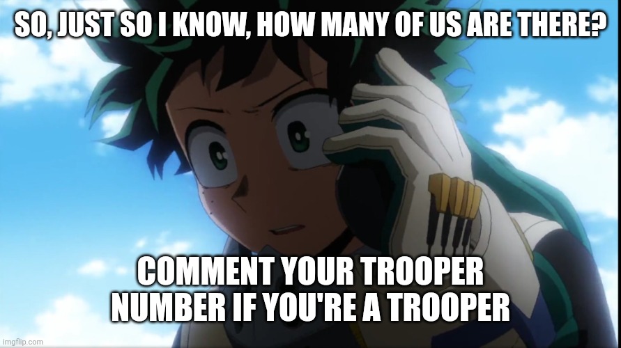 Just so I know | SO, JUST SO I KNOW, HOW MANY OF US ARE THERE? COMMENT YOUR TROOPER NUMBER IF YOU'RE A TROOPER | image tagged in deku phone | made w/ Imgflip meme maker