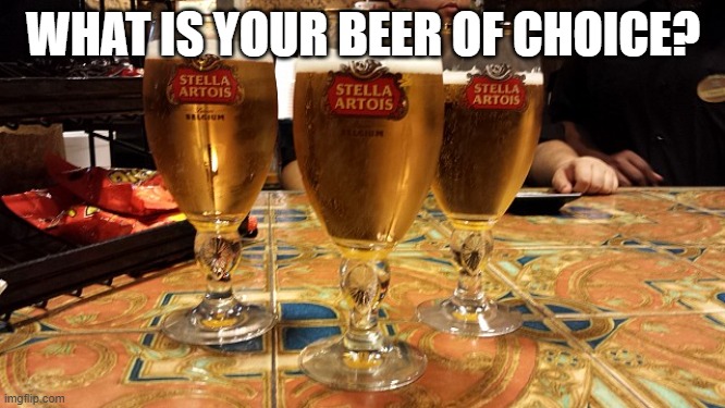 Beer Choice | WHAT IS YOUR BEER OF CHOICE? | image tagged in beers | made w/ Imgflip meme maker