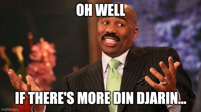 OH WELL IF THERE'S MORE DIN DJARIN... | image tagged in memes,steve harvey | made w/ Imgflip meme maker